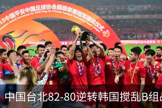 中国台北82-80逆转韩国搅乱B组战局！中国男篮面临末轮生死战