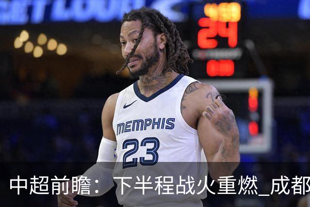 中超前瞻：下半程战火重燃 成都剑指三分申花求反弹