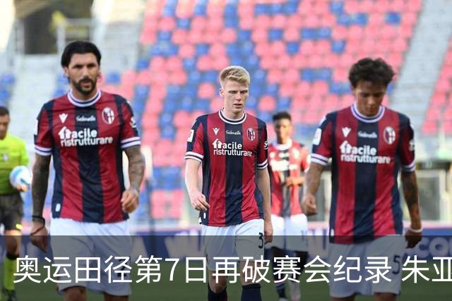 奥运田径第7日再破赛会纪录 朱亚明进三级跳决赛