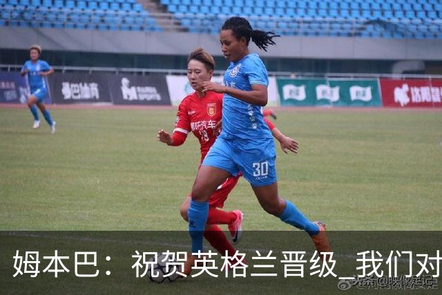 姆本巴：祝贺英格兰晋级 我们对得上自己身上的球衣