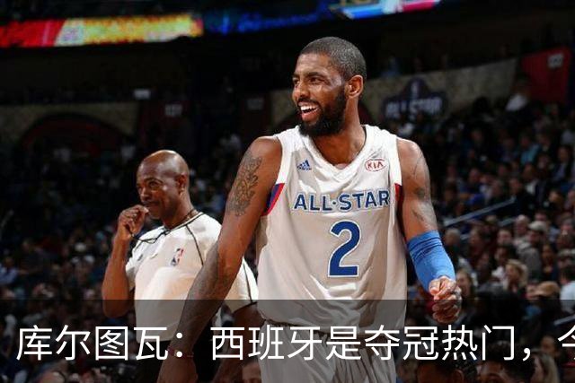 库尔图瓦：西班牙是夺冠热门，今天我才第一次看到乌奈·西蒙扑救