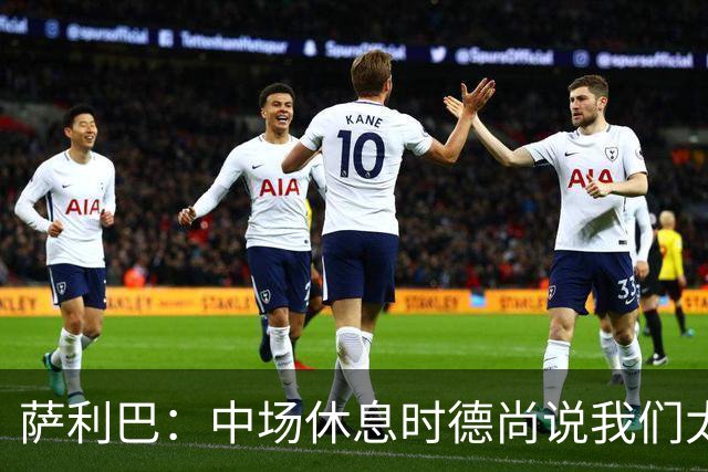 萨利巴：中场休息时德尚说我们太急躁需要更冷静，下半场踢得不错