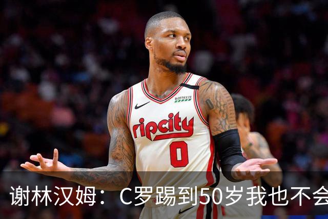 谢林汉姆：C罗踢到50岁我也不会感到惊讶 但回到欧洲是不可能的