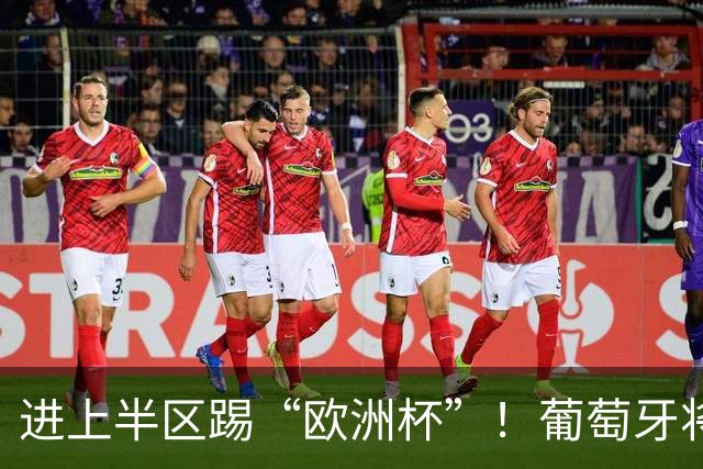 进上半区踢“欧洲杯”！葡萄牙将战克罗地亚 C罗魔笛再相遇