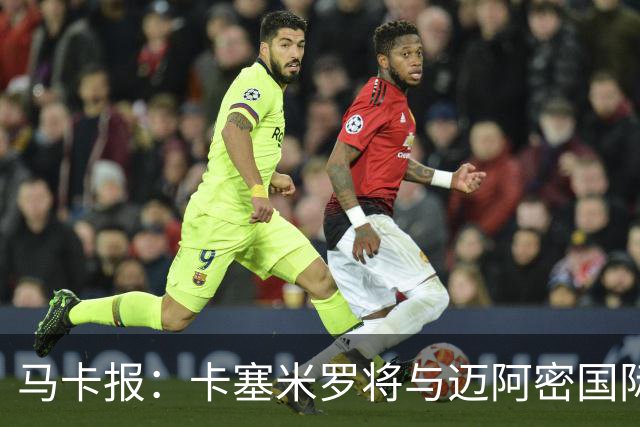 马卡报：卡塞米罗将与迈阿密国际签约3年，比梅西现有的合同还长