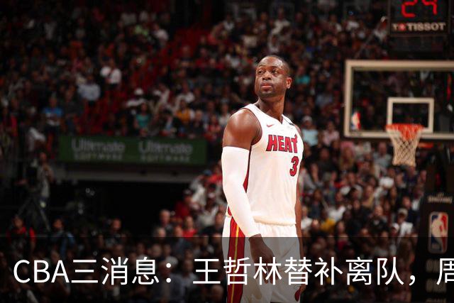 CBA三消息：王哲林替补离队，周鹏左右为难，广东给徐杰找接班人