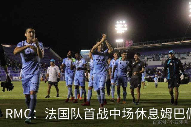 RMC：法国队首战中场休息姆巴佩发言，要求全队付出更多努力